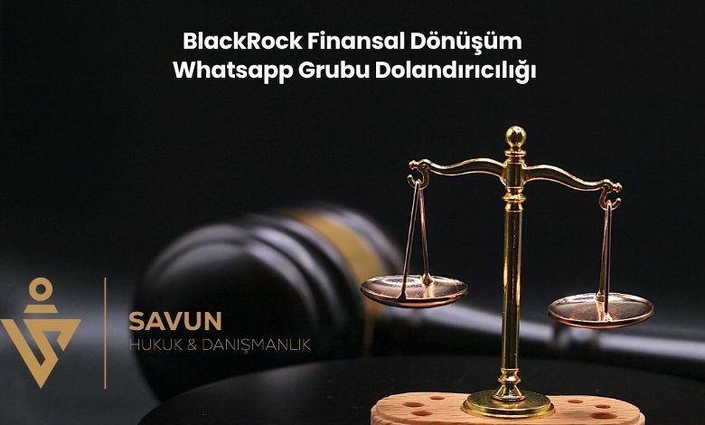 BlackRock Finansal Donusum Whatsapp Grubu Dolandiriciligi | Savun Hukuk Danışmanlık