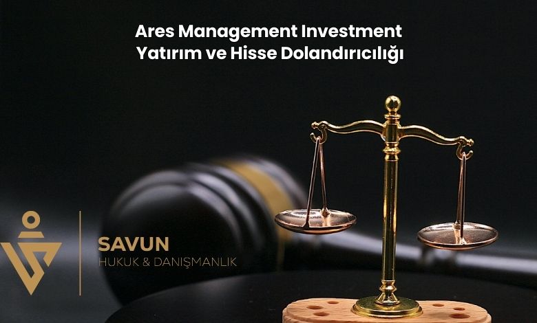 Ares Management Investment Yatirim ve Hisse Dolandiriciligi | Savun Hukuk Danışmanlık