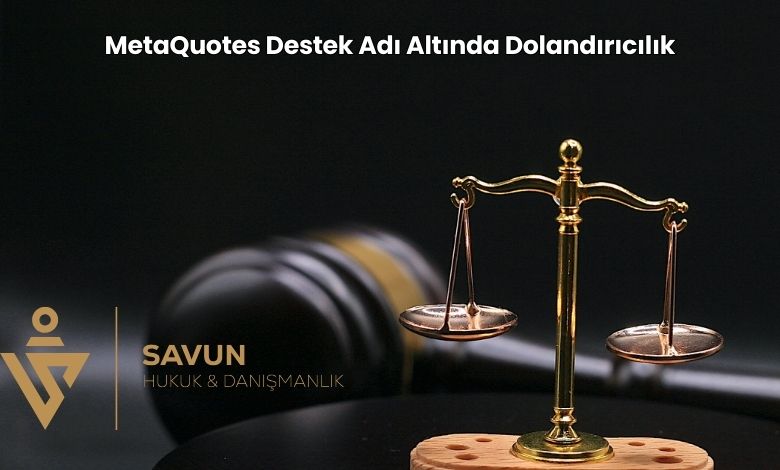 MetaQuotes Destek Adi Altinda Dolandiricilik | Savun Hukuk Danışmanlık