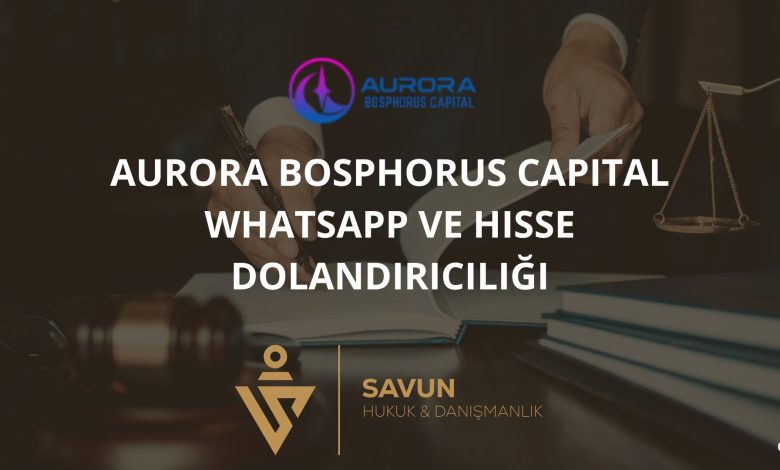 Aurora Bosphorus Capital Whatsapp ve Hisse Dolandiriciligi | Savun Hukuk Danışmanlık