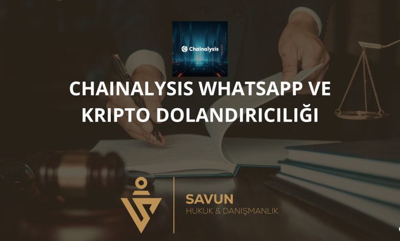 Chainalysis Whatsapp ve Kripto Dolandiriciligi | Savun Hukuk Danışmanlık
