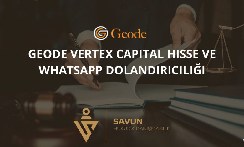 Geode Vertex Capital Hisse ve Whatsapp Dolandiriciligi | Savun Hukuk Danışmanlık