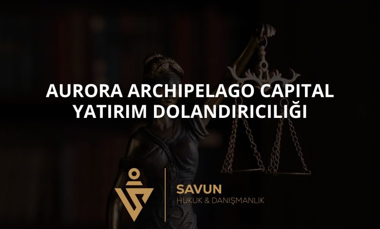 Aurora Archipelago Capital Yatırım Dolandırıcılığı 5 Blog Afis 520 | Savun Hukuk Danışmanlık