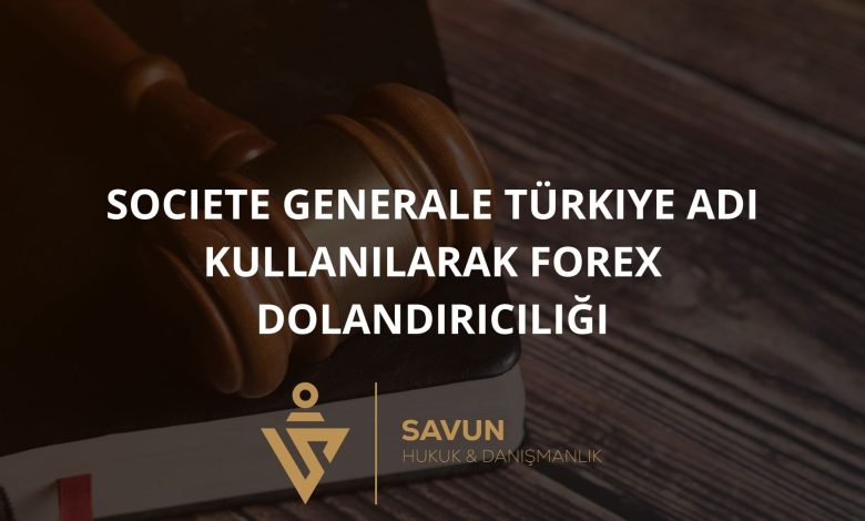 Societe Generale Turkiye Adi Kullanilarak Forex Dolandiriciligi | Savun Hukuk Danışmanlık