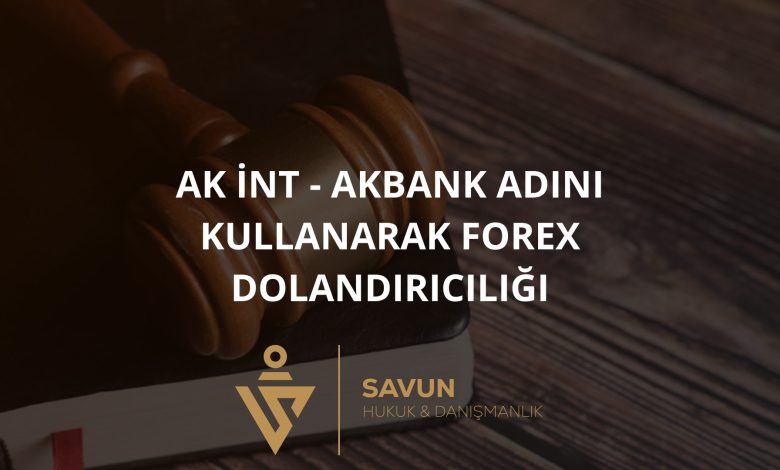 ak int akbank adini kullanarak forex dolandiriciligi | Savun Hukuk Danışmanlık
