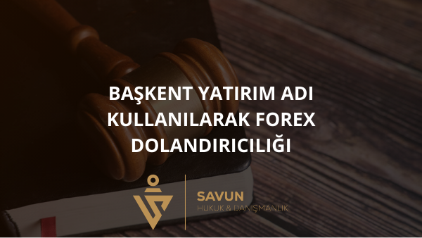 baskent yatirim forex dolandiriciligi | Savun Hukuk Danışmanlık