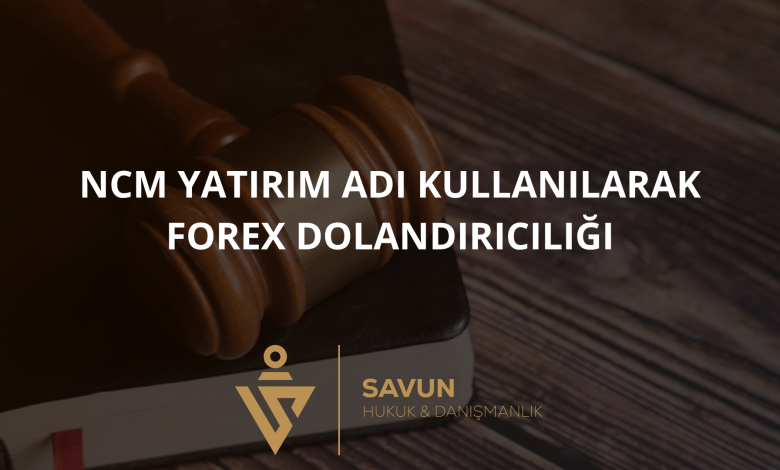 ncm yatirim adi kullanilarak forex dolandiriciligi | Savun Hukuk Danışmanlık