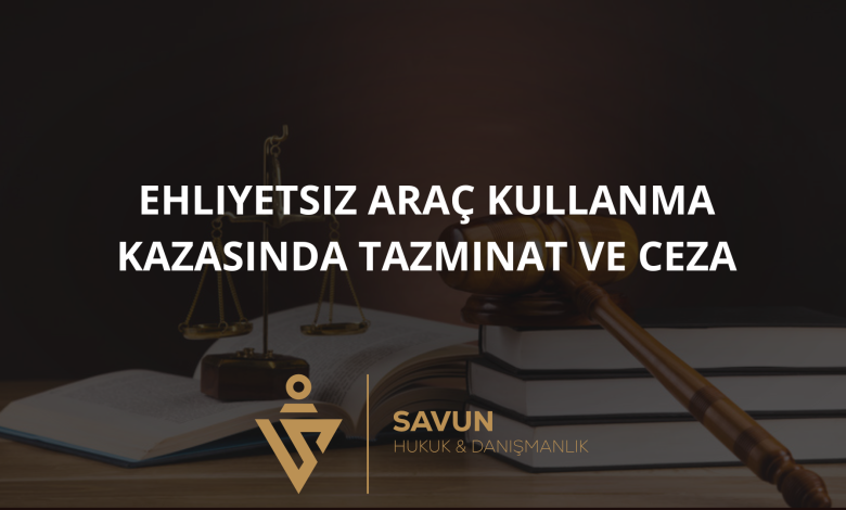 ehliyetsiz arac kullanma kazasinda tazminat | Savun Hukuk Danışmanlık