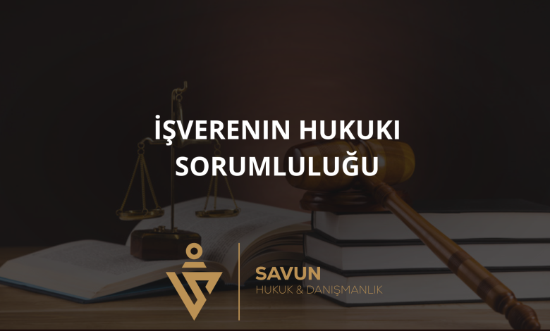 isverenin hukuki sorumlulugu | Savun Hukuk Danışmanlık