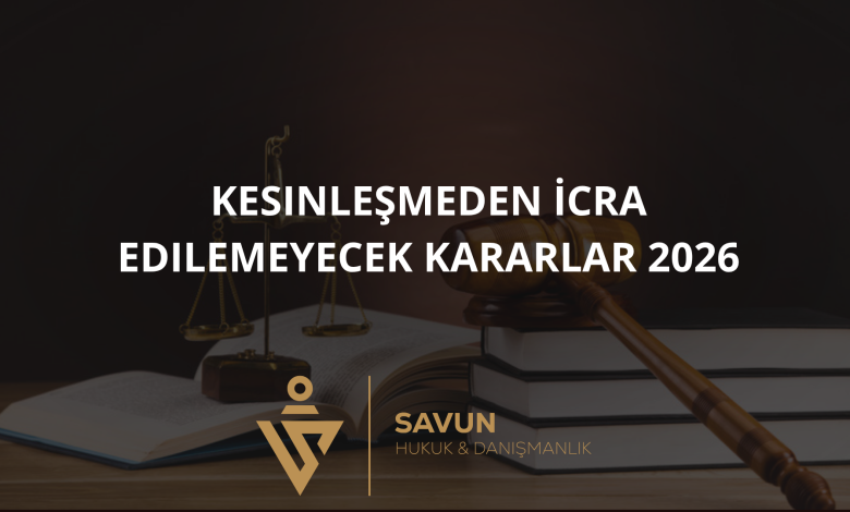 kesinlesmeden icra edilemeyecek kararlar 2026 | Savun Hukuk Danışmanlık