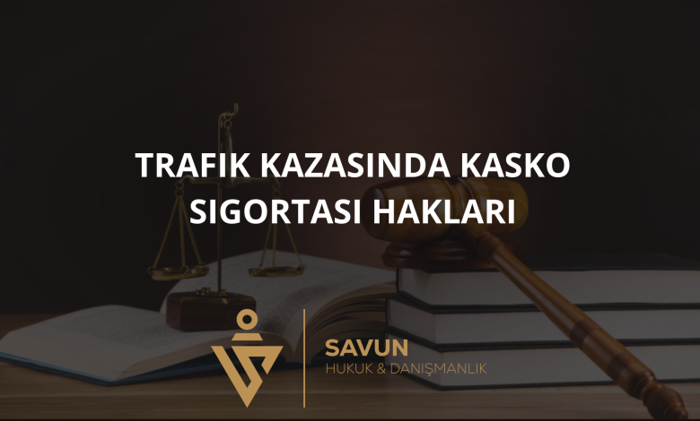 trafik kazasinda kasko sigortasi haklari | Savun Hukuk Danışmanlık