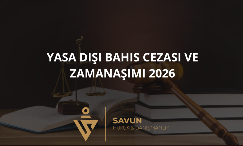 yasa disi bahis cezasi zamanasimi 2026 | Savun Hukuk Danışmanlık
