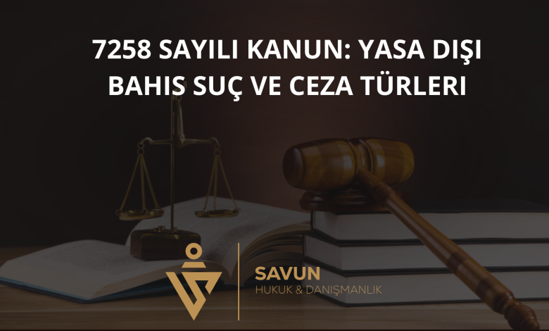 7258 sayili kanun yasa disi bahis suc ceza turleri | Savun Hukuk Danışmanlık