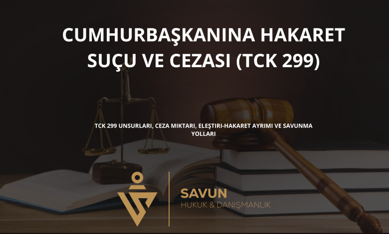 cumhurbaskanina hakaret sucu tck 299 | Savun Hukuk Danışmanlık
