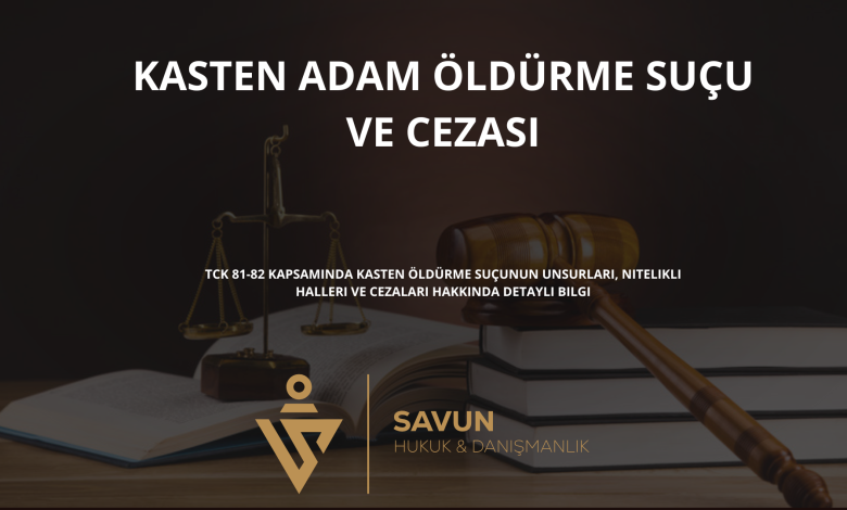 kasten adam oldurme sucu ve cezasi | Savun Hukuk Danışmanlık