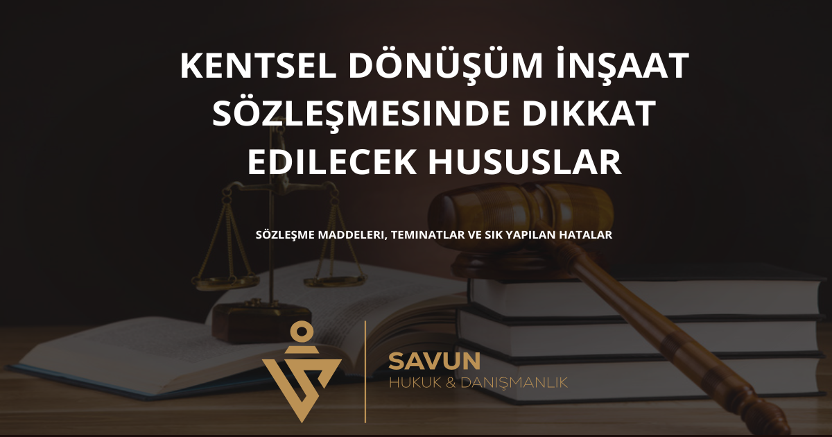 kentsel donusum insaat sozlesmesinde dikkat edilecek hususlar | Savun Hukuk Danışmanlık