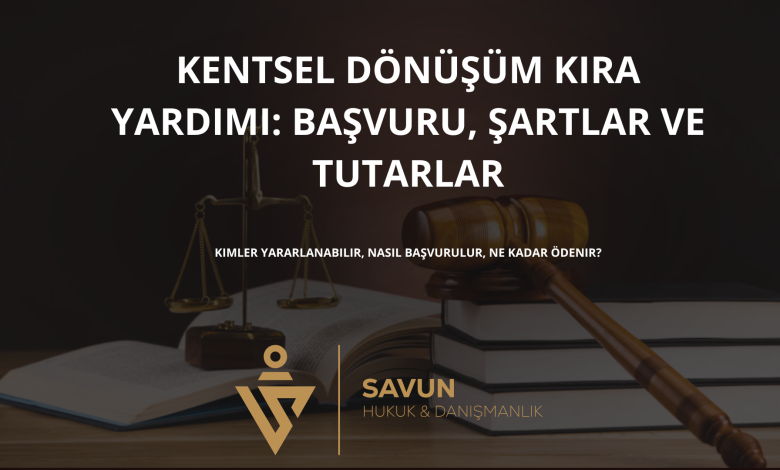 kentsel donusum kira yardimi basvuru sartlar tutarlar | Savun Hukuk Danışmanlık