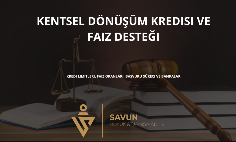 kentsel donusum kredisi ve faiz destegi | Savun Hukuk Danışmanlık