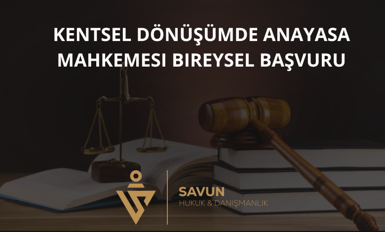 Kentsel Dönüşümde Anayasa Mahkemesi Bireysel Başvuru 1 kentsel donusumde anayasa mahkemesi bireysel basvuru | Savun Hukuk Danışmanlık