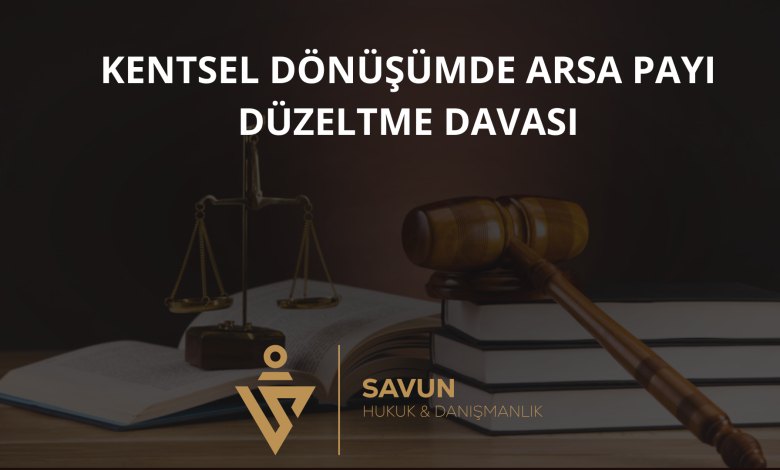kentsel donusumde arsa payi duzeltme davasi | Savun Hukuk Danışmanlık