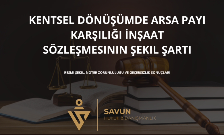 kentsel donusumde arsa payi karsiligi insaat sozlesmesinin sekil sarti 1 | Savun Hukuk Danışmanlık