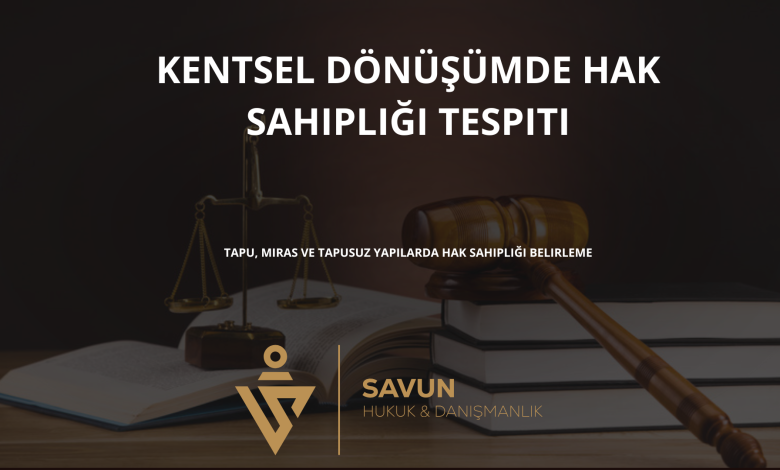 kentsel donusumde hak sahipligi tespiti | Savun Hukuk Danışmanlık