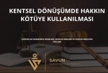 kentsel donusumde hakkin kotuye kullanilmasi 1 | Savun Hukuk Danışmanlık
