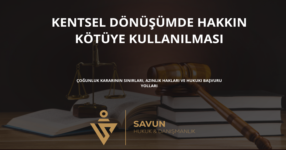 kentsel donusumde hakkin kotuye kullanilmasi 1 | Savun Hukuk Danışmanlık