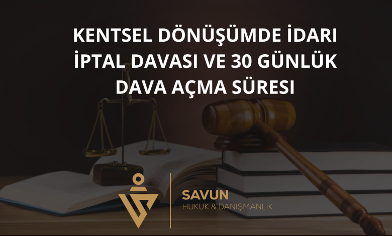 Kentsel Dönüşümde İdari İptal Davası ve 30 Günlük Dava Açma Süresi 1 kentsel donusumde idari iptal davasi | Savun Hukuk Danışmanlık