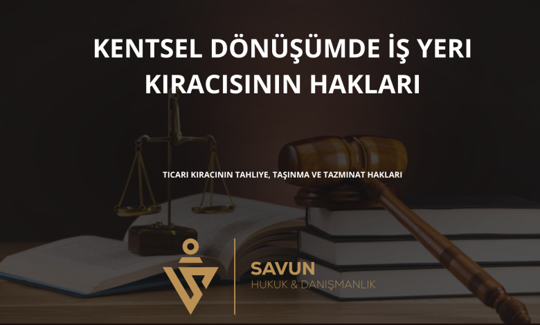 kentsel donusumde is yeri kiracisinin haklari | Savun Hukuk Danışmanlık