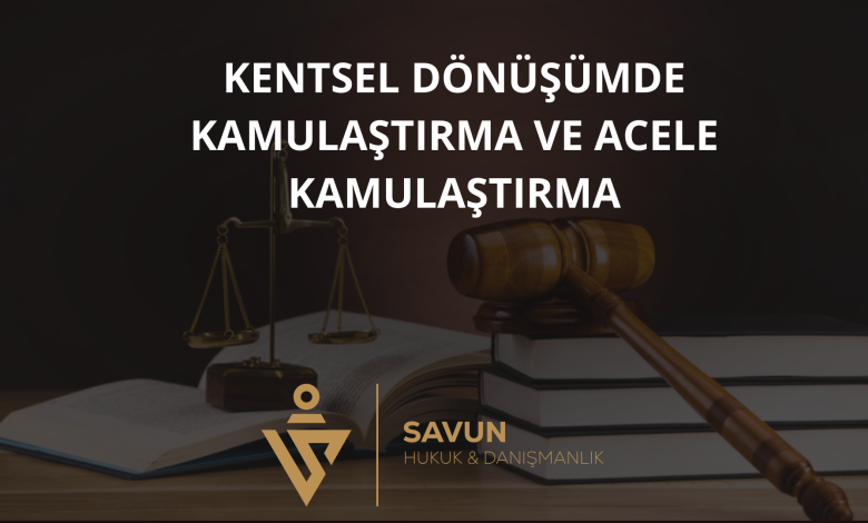kentsel donusumde kamulastirma acele kamulastirma | Savun Hukuk Danışmanlık
