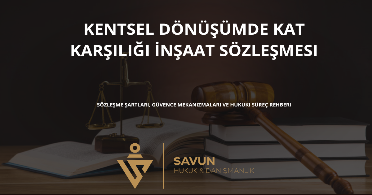 kentsel donusumde kat karsiligi insaat sozlesmesi | Savun Hukuk Danışmanlık