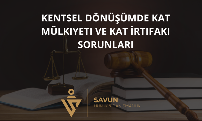 kentsel donusumde kat mulkiyeti ve kat irtifaki sorunlari | Savun Hukuk Danışmanlık
