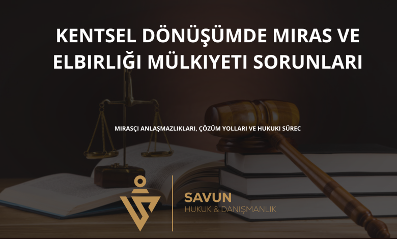 Kentsel Dönüşümde Miras ve Elbirliği Mülkiyeti Sorunları 3 kentsel donusumde miras ve elbirligi mulkiyeti sorunlari | Savun Hukuk Danışmanlık