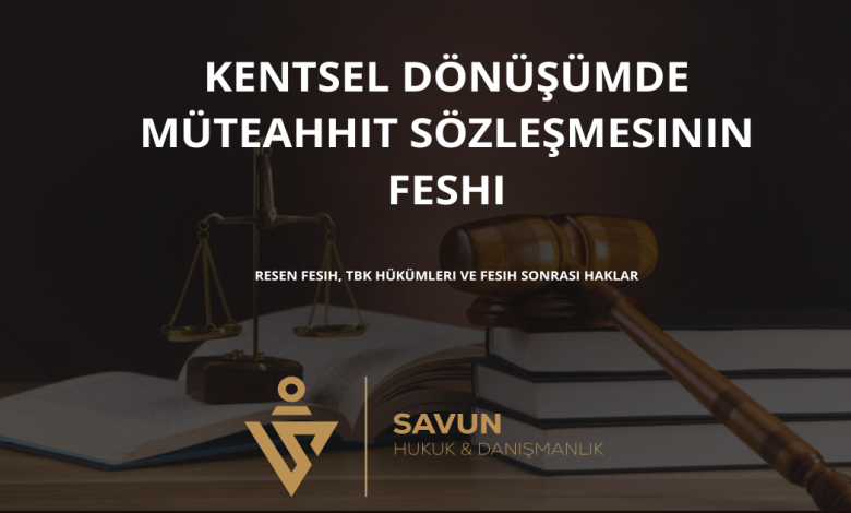 kentsel donusumde muteahhit sozlesmesinin feshi | Savun Hukuk Danışmanlık