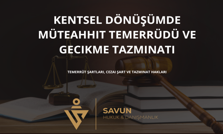 kentsel donusumde muteahhit temerrudu ve gecikme tazminati | Savun Hukuk Danışmanlık
