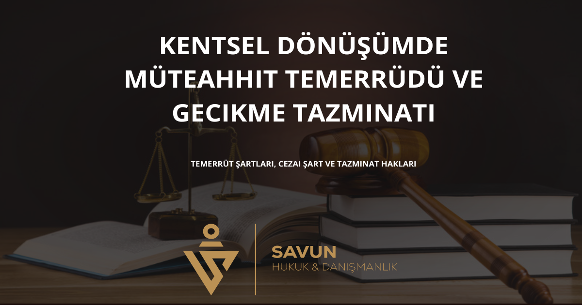 kentsel donusumde muteahhit temerrudu ve gecikme tazminati | Savun Hukuk Danışmanlık