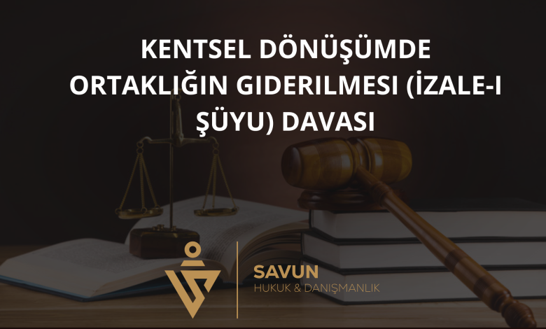 Kentsel Dönüşümde Ortaklığın Giderilmesi (İzale-i Şüyu) Davası 2 kentsel donusumde ortakligin giderilmesi izale i suyu davasi | Savun Hukuk Danışmanlık
