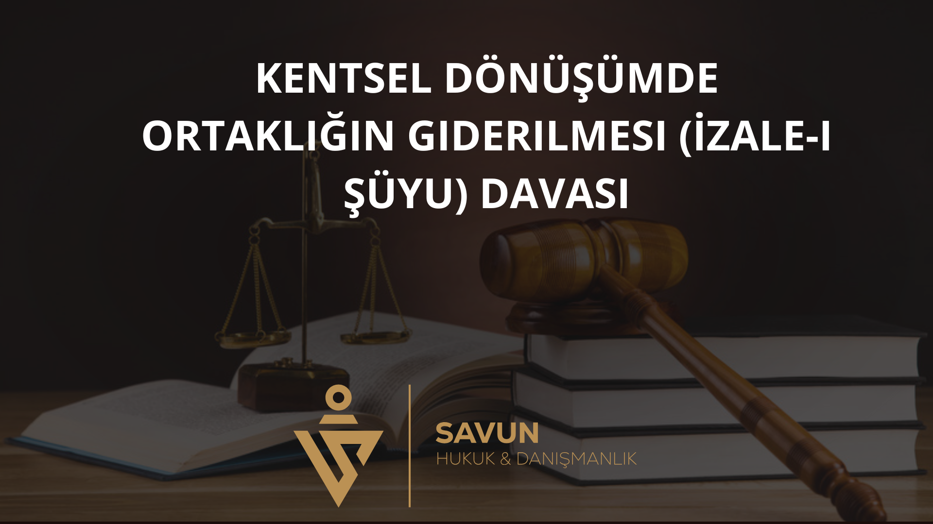 kentsel donusumde ortakligin giderilmesi izale i suyu davasi | Savun Hukuk Danışmanlık