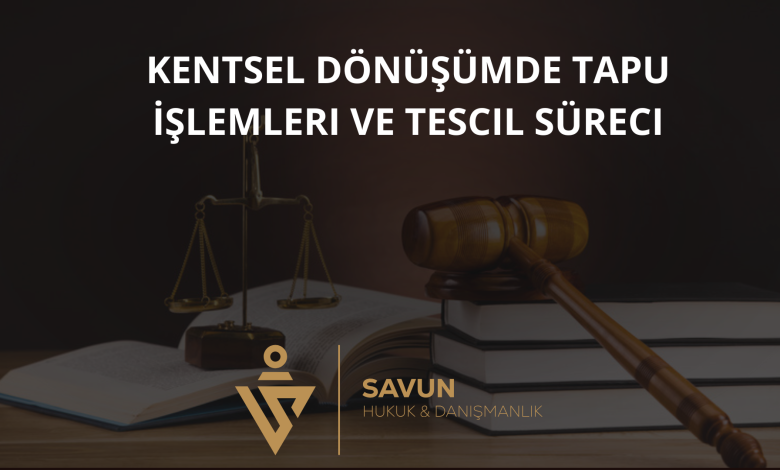 kentsel donusumde tapu islemleri ve tescil sureci | Savun Hukuk Danışmanlık