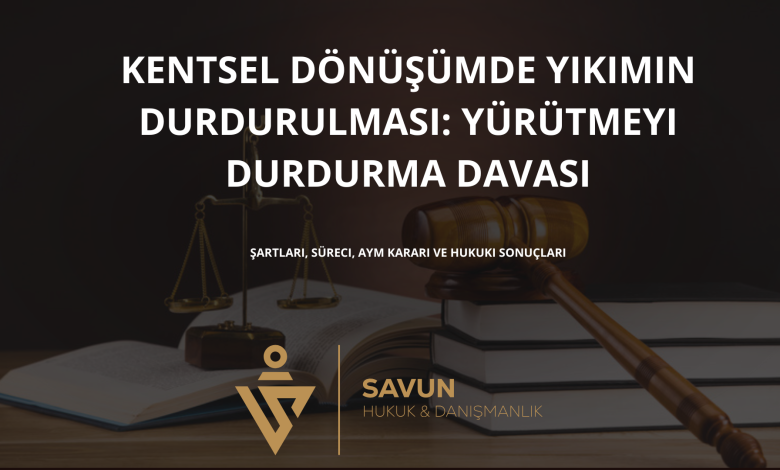 kentsel donusumde yikimin durdurulmasi yurutmeyi durdurma | Savun Hukuk Danışmanlık
