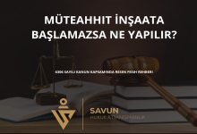 muteahhit insaata baslamazsa ne yapilir | Savun Hukuk Danışmanlık