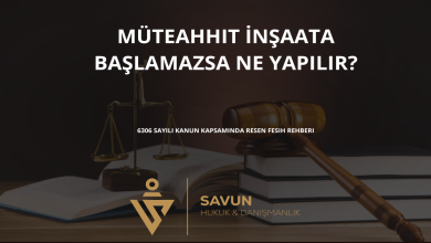 muteahhit insaata baslamazsa ne yapilir | Savun Hukuk Danışmanlık