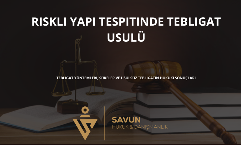 riskli yapi tespitinde tebligat usulu | Savun Hukuk Danışmanlık
