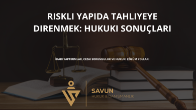 riskli yapida tahliyeye direnmek hukuki sonuclari | Savun Hukuk Danışmanlık