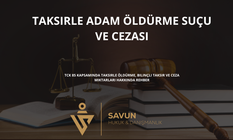 taksirle adam oldurme sucu ve cezasi | Savun Hukuk Danışmanlık