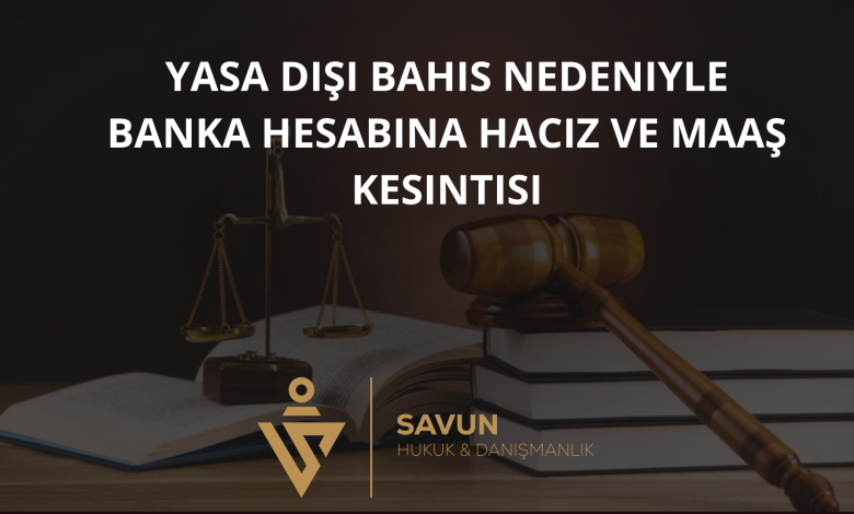 yasa disi bahis banka hesabi haciz maas kesintisi | Savun Hukuk Danışmanlık