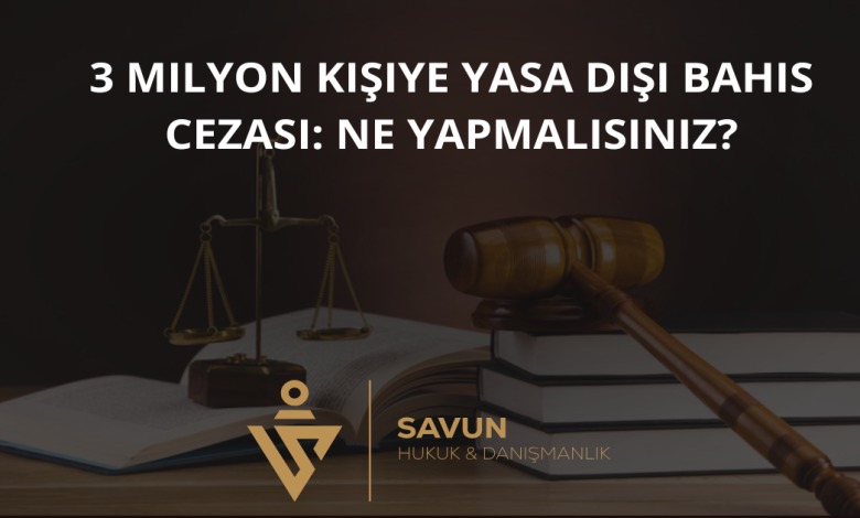 yasa disi bahis cezasi 3 milyon kisi | Savun Hukuk Danışmanlık