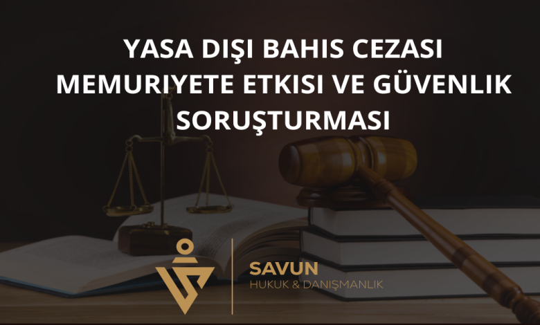 yasa disi bahis cezasi memuriyete etkisi | Savun Hukuk Danışmanlık