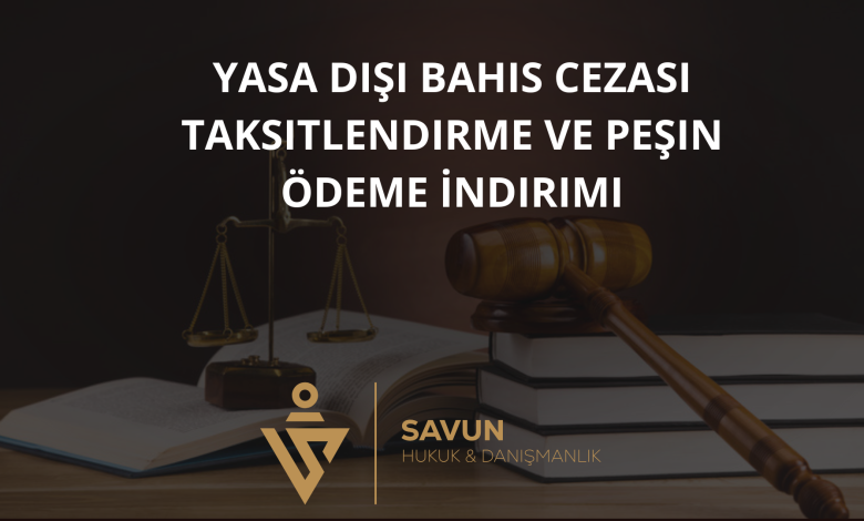 yasa disi bahis taksitlendirme pesin odeme indirimi | Savun Hukuk Danışmanlık
